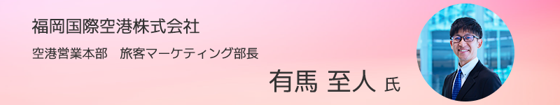 福岡国際空港株式会社 空港営業本部　旅客マーケティング部長 有馬至人氏